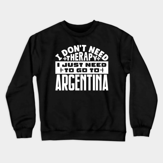 I don't need therapy, I just need to go to Argentina Crewneck Sweatshirt by colorsplash